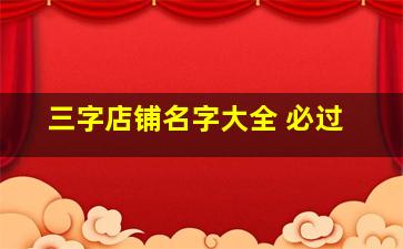 三字店铺名字大全 必过